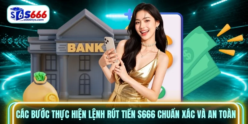 Các bước thực hiện lệnh rút tiền s666 chuẩn xác và an toàn