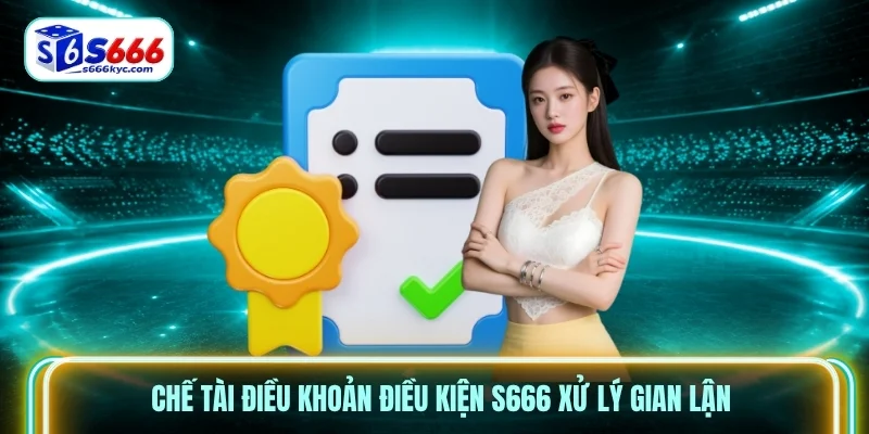 Chế tài Điều Khoản điều kiện S666 xử lý gian lận