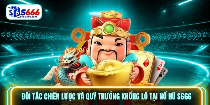 Đối tác chiến lược và quỹ thưởng khổng lồ tại Nổ hũ S666 Đối tác chiến lược và quỹ thưởng khổng lồ tại Nổ hũ S666