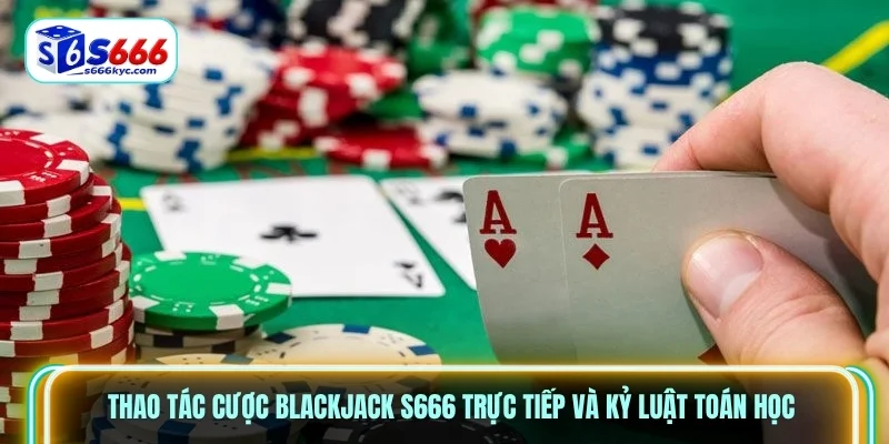 Thao tác cược Blackjack S666 trực tiếp và kỷ luật toán học Thao tác cược Blackjack S666 trực tiếp và kỷ luật toán học